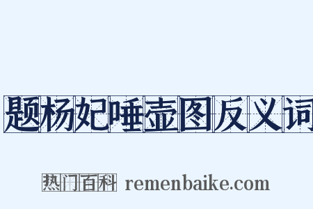 题杨妃唾壶图反义词是什么意思的图片